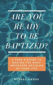 Are You Ready to Be Baptized: A Teen's Guide to Making the Most Important Decision of Your Life
