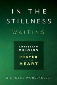 In the Stillness, Waiting: Christian Origins of the Prayer of the Heart