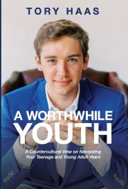 A Worthwhile Youth: A Countercultural View on Navigating Your Teenage and Young Adult Years