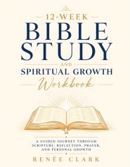 12-Week Bible Study and Spiritual Growth Workbook: A Guided Journey Through Scripture, Reflection, Prayer, and Personal Growth