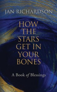 How the Stars Get in Your Bones: A Book of Blessings