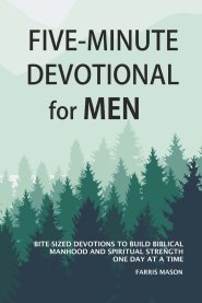 Five-Minute Devotional For Men: Bite-Sized Devotions To Build Biblical Manhood And Spiritual Strength One Day At A Time