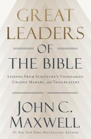 Great Leaders Of The Bible : Lessons From Scripture\'s Visionaries, Change Makers, And Trailblazers