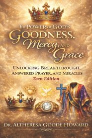 The Power of God's Goodness, Mercy, and Grace  "Teen Edition": Unlocking  Breakthrough, Answered Prayer and Miracles