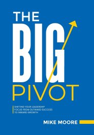 The Big Pivot: Shifting Your Leadership Focus from Outward Success to Inward Growth