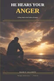 He Hears Your Anger: A Deep Study in the Psalms of Lament