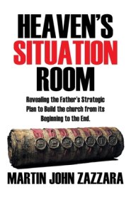 Heaven's Situation Room: Revealing the Father's Strategic Plan to Build the church from its Beginning to the End.