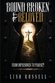 Bound, Broken, & Beloved: From Imprisoned to Praise!!
