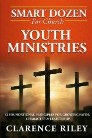 Smart Dozen for Church Youth Ministries: 12 Foundational Principles for Growing Faith, Character & Leadership