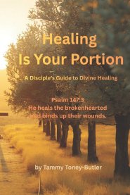 Healing Is Your Portion: A Disciple's Guide to Divine Healing