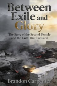 Between Exile and Glory: The Story of the Second Temple and the Faith That Endured