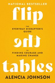 Flip the Tables: The Everyday Disruptor's Guide to Finding Courage and Making Change