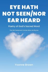 Eye Hath Not Seen-Nor Ear Heard :  Poetry of God's Sacred Word The Old Testament Comes Alive via Rhyme