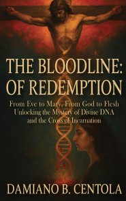 The Bloodline of Redemption: From Eve to Mary, From God to Flesh-Unlocking the Mystery of Divine DNA and the Cross of Incarnation