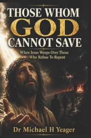THOSE WHOM GOD CANNOT SAVE: When Jesus Weeps Over Those Who Refuse Repent