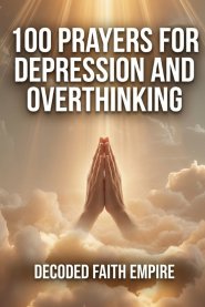 100 Prayers for Depression and Overthinking: Daily Christian Prayers for Peace, Clarity, and Freedom From the Darkness Inside Your Own Mind