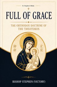 Full of Grace: The Orthodox Doctrine of the Theotokos