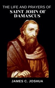 The Life And Prayers Of Saint John Of Damascus