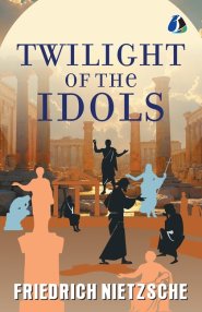 The Twilight of the Idols: Or, How to Philosophise with the Hammer