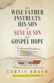 The Wise Father Instructs His Son on Sexual Sin and Gospel Hope  An Exposition of Proverbs 7