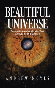 Beautiful Universe: Seeing the Invisible Hand of God Through Faith & Science