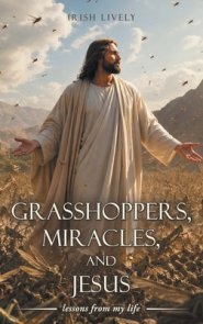 Grasshoppers, Miracles, and Jesus: lessons from my life
