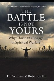 THE BATTLE IS NOT YOURS: Why & How Christians Engage in Spiritual Warfare