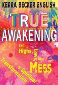 True Awakening: The Highs, the Lows,and the Mess of Spiritual Transformation