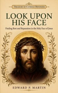 Look Upon His Face: Finding Rest and Reparation in the Holy Face of Jesus
