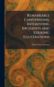 Remarkable Conversions, Interesting Incidents and Striking Illustrations