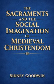 The Sacraments and the Social Imagination of Medieval Christendom