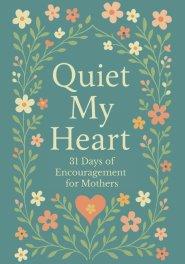 Quiet My Heart : 31 Days of Encouragement for Mothers: Daily Devotions to Remind You You're Seen, Known and Deeply Loved