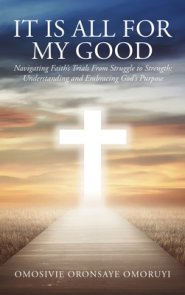 It Is All for My Good: Navigating Faith's Trials From Struggle to Strength: Understanding and Embracing God's Purpose