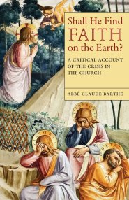 Shall He Find Faith on the Earth?: A Critical Account of the Crisis in the Church