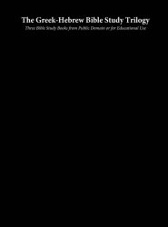 The Greek-Hebrew Bible Study Trilogy: Three Bible Study Books from Public Domain or for Educational Use
