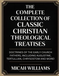 "The Complete Collection of Classic Christian Theological Treatises: Doctrines of the Early Church Fathers, Including Augustine, Tertullian, Chrysosto