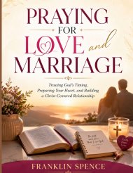 PRAYING FOR LOVE AND MARRIAGE: Trusting God's Timing, Preparing Your Heart, and Building a Christ-Centered Relationship