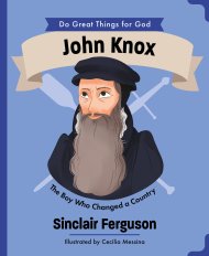 John Knox: The Man Who Chnaged a Country | Do Great Things for God