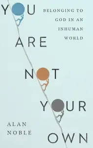 You Are Not Your Own – Belonging to God in an Inhuman World