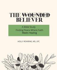 The Wounded Believer: A Bible Study: Finding Peace Where Faith Meets Healing: A Bible Study: