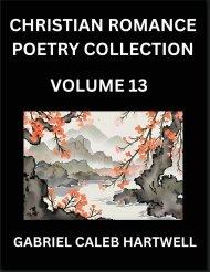 Christian Romance Poetry Collection (Part 13)- Love's Divine Hymn, the Beloved's Song,  Verses of Faith and Passion, Anthology of Eternal Embrace and