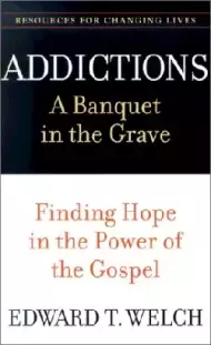 Addictions: a Banquet in the Grave : Finding Hope in the Power of the Gospel