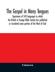 The Gospel in many tongues : specimens of 543 languages in which the British & Foreign Bible Society has published or circulated some portion of the W