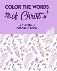 Color The Words Of Christ (A Christian Coloring Book): Christian Coloring Books For Teens