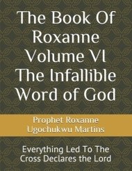 The Book Of Roxanne  Volume VI The Infallible Word of God: Everything Led To The Cross Declares the Lord