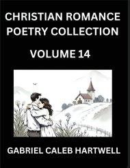 Christian Romance Poetry Collection (Part 14)- Love's Divine Hymn, the Beloved's Song,  Verses of Faith and Passion, Anthology of Eternal Embrace and