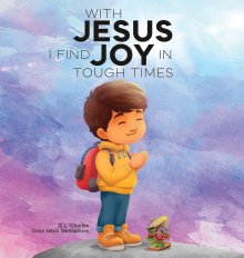With Jesus I Find Joy in Tough Times: A kid's Bible story on finding joy and strength in tough times through faith, featuring Christian lessons for a