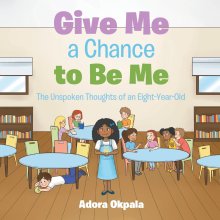 Give Me a Chance to Be Me : The Unspoken Thoughts of an Eight-Year-Old