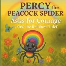 Percy the Peacock Spider Asks for Courage to Find the Rainbow Thief
