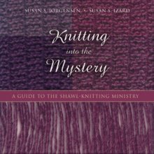 Knitting Into the Mystery: A Guide to the Shawl-Knitting Ministry